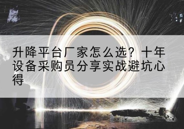 松滋升降平台厂家-怎么选？十年设备采购员分享实战避坑心得