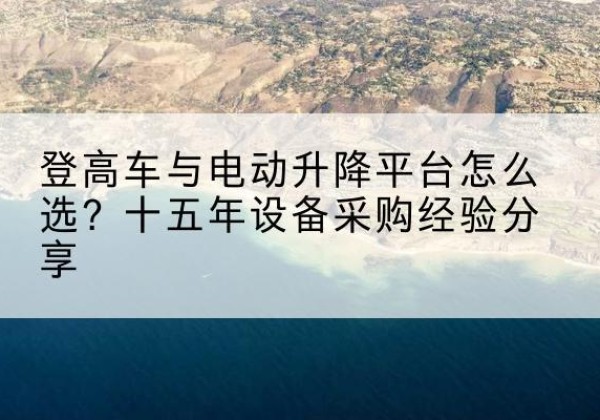 松滋登高车厂家厂家-登高车与电动升降平台怎么选？十五年设备采购经验分享