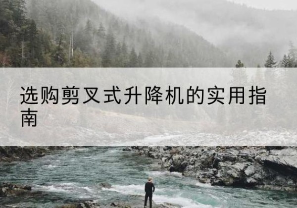 松滋剪叉式升降机怎么选-选购剪叉式升降机的实用指南